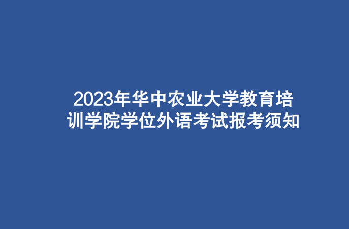 <b>2023年华中农业大学教育培训学院学位外语考试报考须知</b>