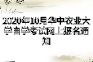 2020年10月华中农业大学自学考试网上报名通知