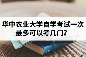 华中农业大学自学考试一次最多可以考几门？
