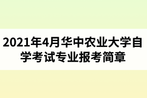 2021年4月华中农业大学自学考试面向社会开考专业报考简章