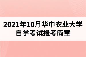 2021年10月华中农业大学自学考试面向社会开考专业报考简章