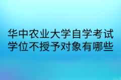 华中农业大学自学考试学位不授予对象有哪些？