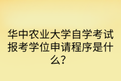 华中农业大学自学考试报考学位申请程序是什么？