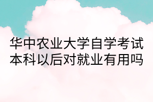 华中农业大学自学考试本科以后对就业有用吗