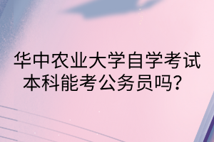 华中农业大学自学考试本科能考公务员吗？