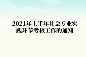 2021年上半年华中农业大学自学考试社会专业实践环节考核工作的通知