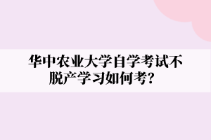 华中农业大学自学考试不脱产学习如何考？