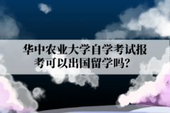 华中农业大学自学考试报考可以出国留学吗？