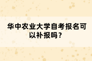 华中农业大学自考报名可以补报吗？