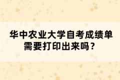 华中农业大学自考成绩单需要打印出来吗？