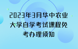 2023年3月华中农业大学自学考试课程免考办理须知