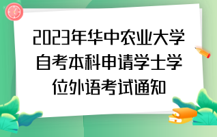 2023年华中农业大学自考本科申请学士学位外语考试通知