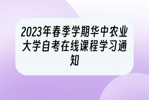 2023年春季学期华中农业大学自考在线课程学习通知