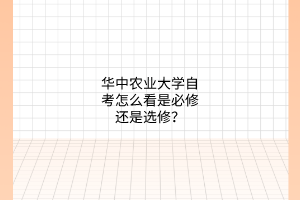 华中农业大学自考怎么看是必修还是选修？