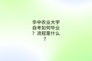 华中农业大学自考如何毕业？流程是什么？