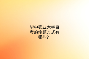 华中农业大学自考的命题方式有哪些？