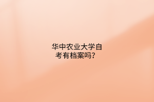 华中农业大学自考有档案吗？