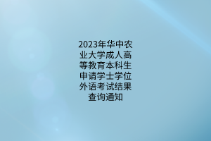 2023年华中农业大学成人高等教育本科生申请学士学位外语考试结果查询通知