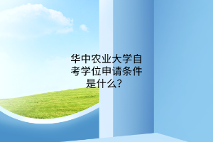 华中农业大学自考学位申请条件是什么？