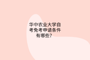 华中农业大学自考免考申请条件有哪些？