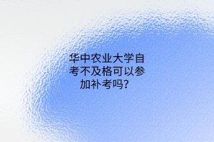 华中农业大学自考不及格可以参加补考吗？