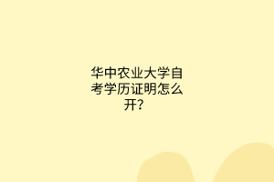 华中农业大学自考学历证明怎么开？